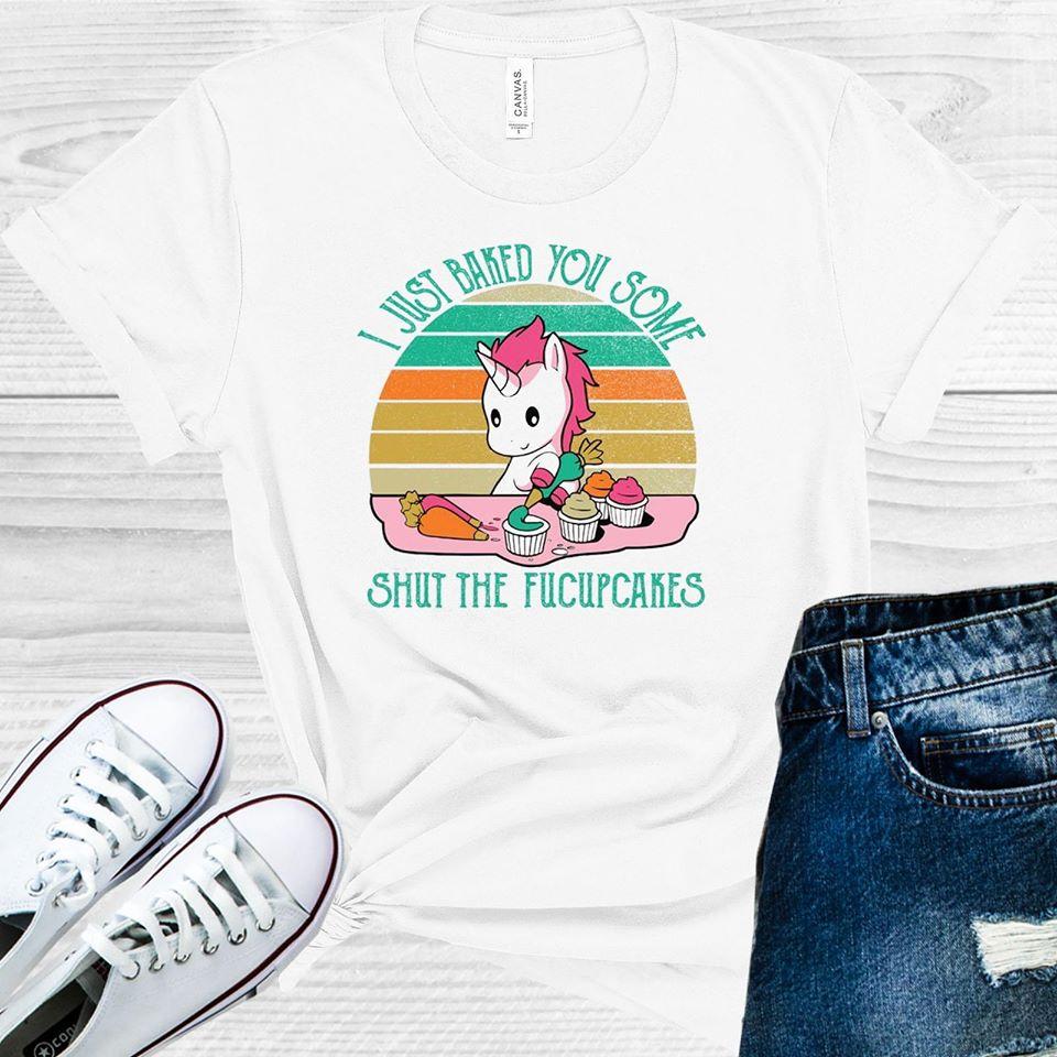 I Just Baked You Some Shut the Fucupcakes Graphic Tee