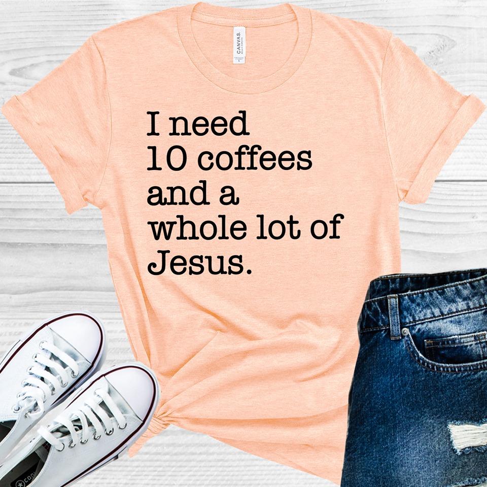 I Need 10 Coffees and a Whole Lot of Jesus Graphic Tee