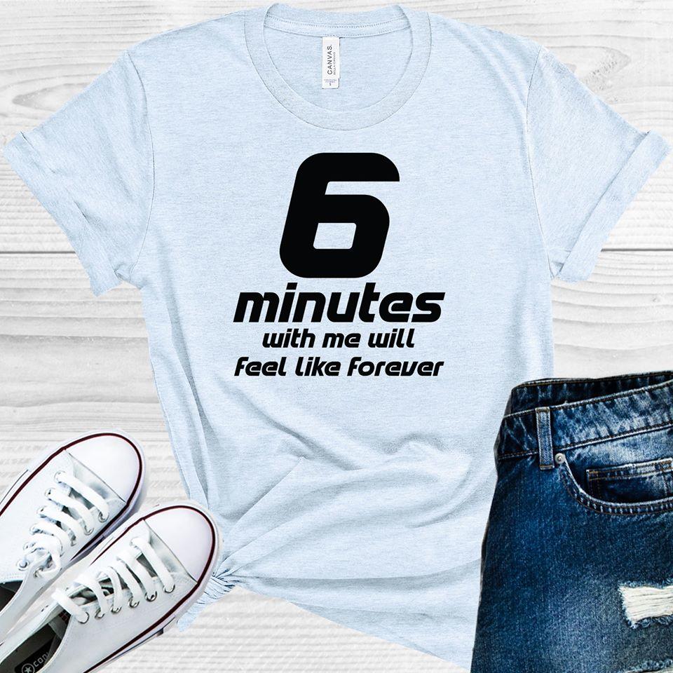 6 Minutes with Me Will Feel Like Forever Graphic Tee