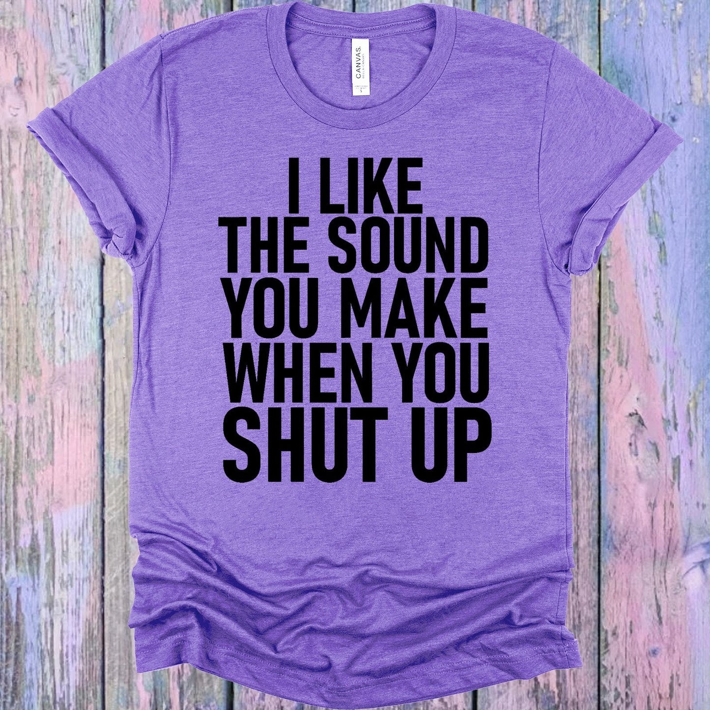 I Like the Sound You Make When You Shut Up Graphic Tee