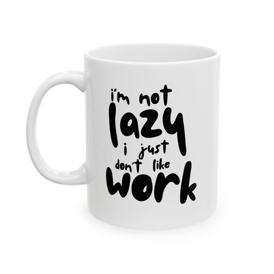 I'm Not Lazy I Just Don't Like Work - Funny Ceramic Mug, Coffee Cup, Gift for Coworkers, Office Humor Desk Decor