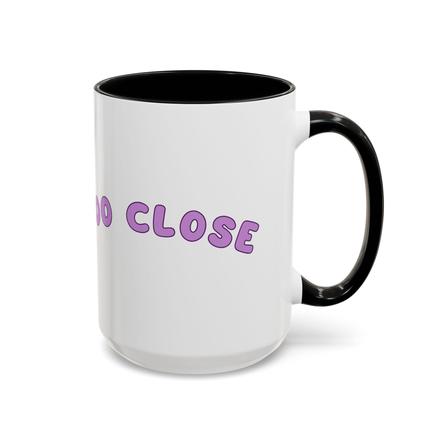 You Are Too Close - Playful Accent Coffee Mug: Perfect Gift for Friends, Fun Décor, Coffee Lovers, Unique Kitchenware, Quirky Home Essentials