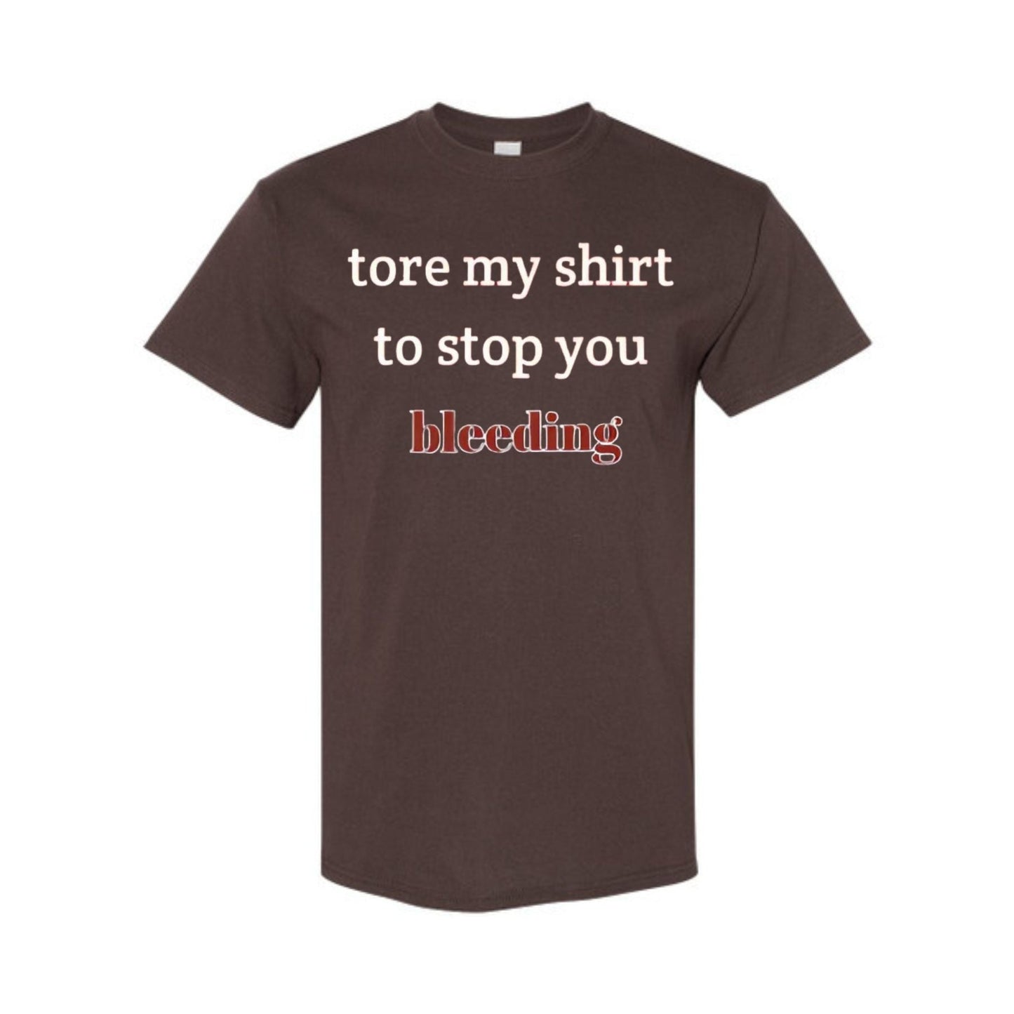 "Tore My Shirt To Stop You Bleeding" T-Shirt - Funny Romantic & Sarcastic Gift Tee, Essential Humor Apparel