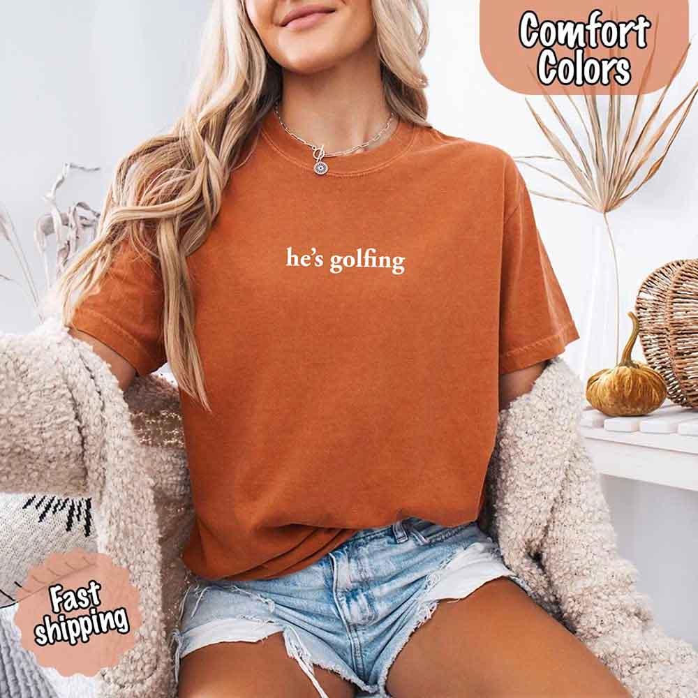 He’s Golfing Comfort Colors Shirt – Funny Girlfriend or Wife Tee