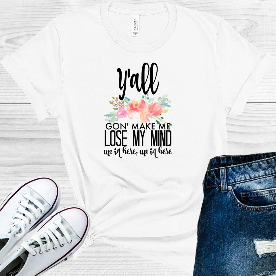 Y'all Gonna Make Me Lose My Mind Up in Here Up in Here Graphic Tee