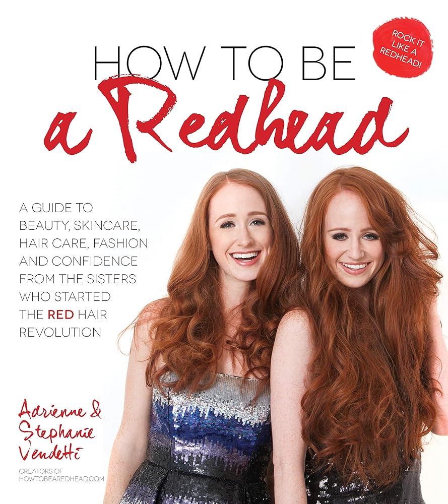 How to Be a Redhead: A Guide to Beauty, Skincare, Hair Care, Fashion and Confidence From the Sisters Who Started the Red Hair Revolution