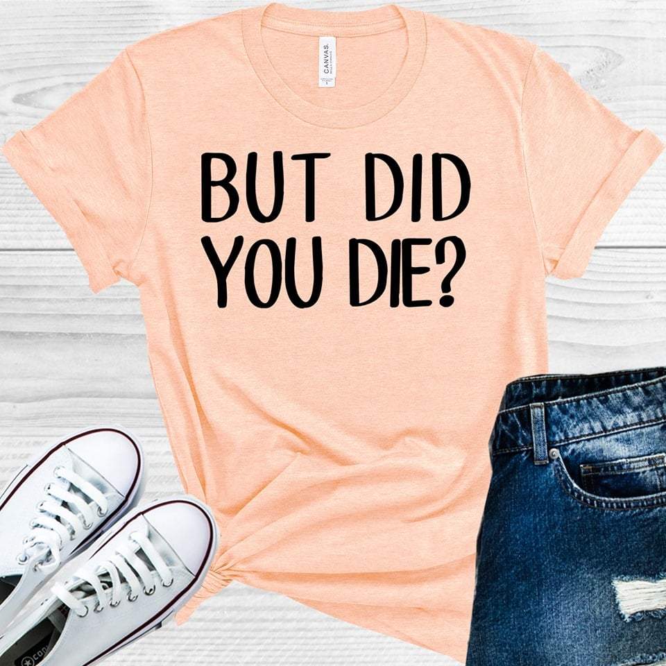 But Did You Die Graphic Tee