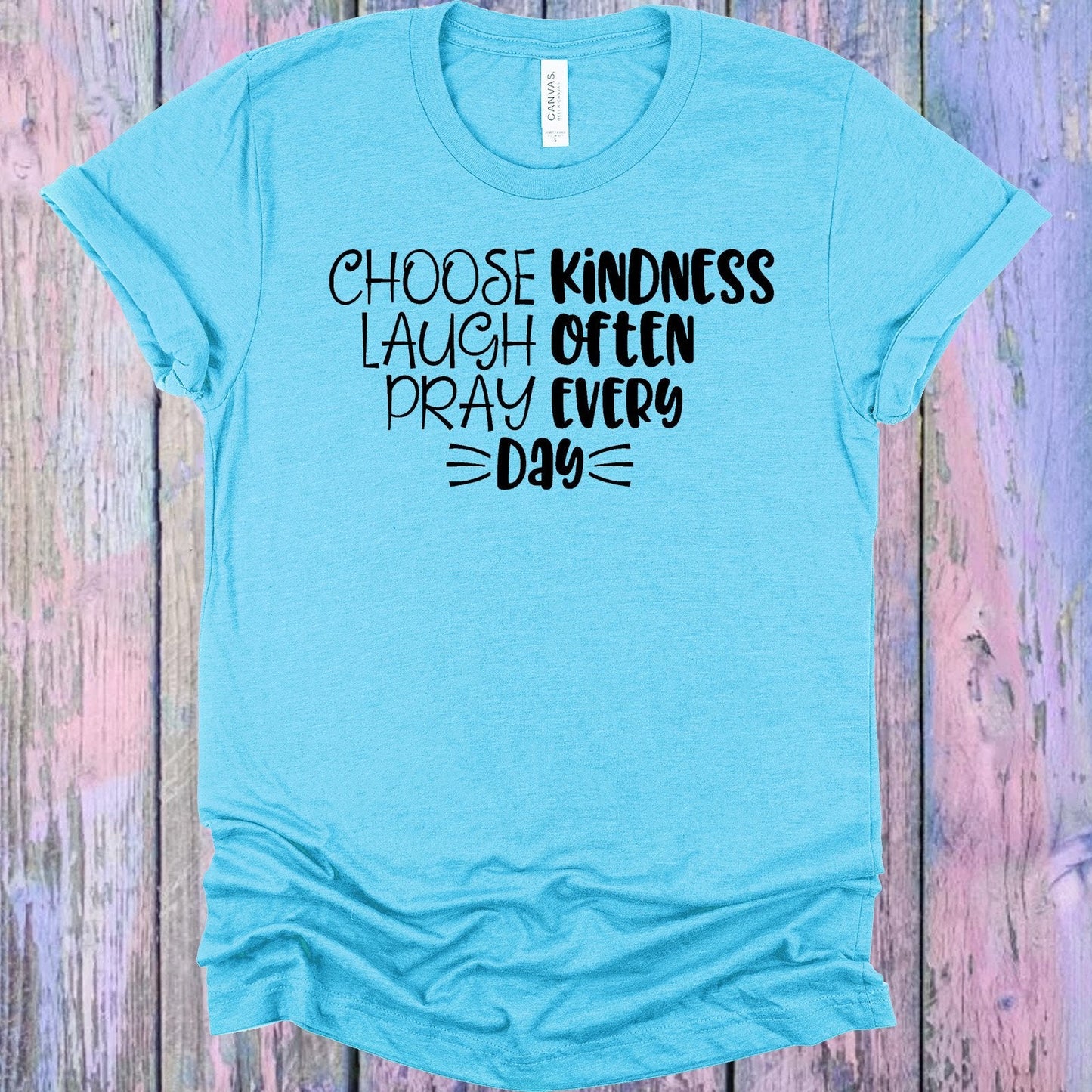 Choose Kindness Laugh Often Pray Every Day Graphic Tee