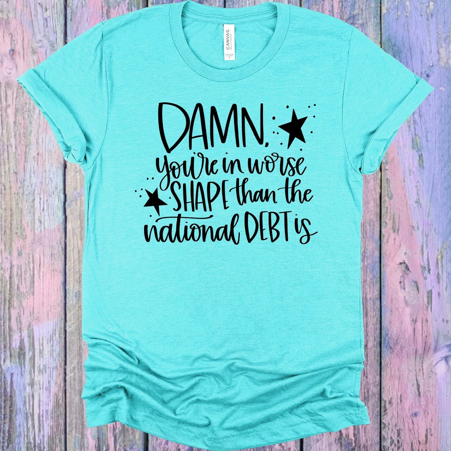 You're in Worse Shape Than the National Debt is Graphic Tee