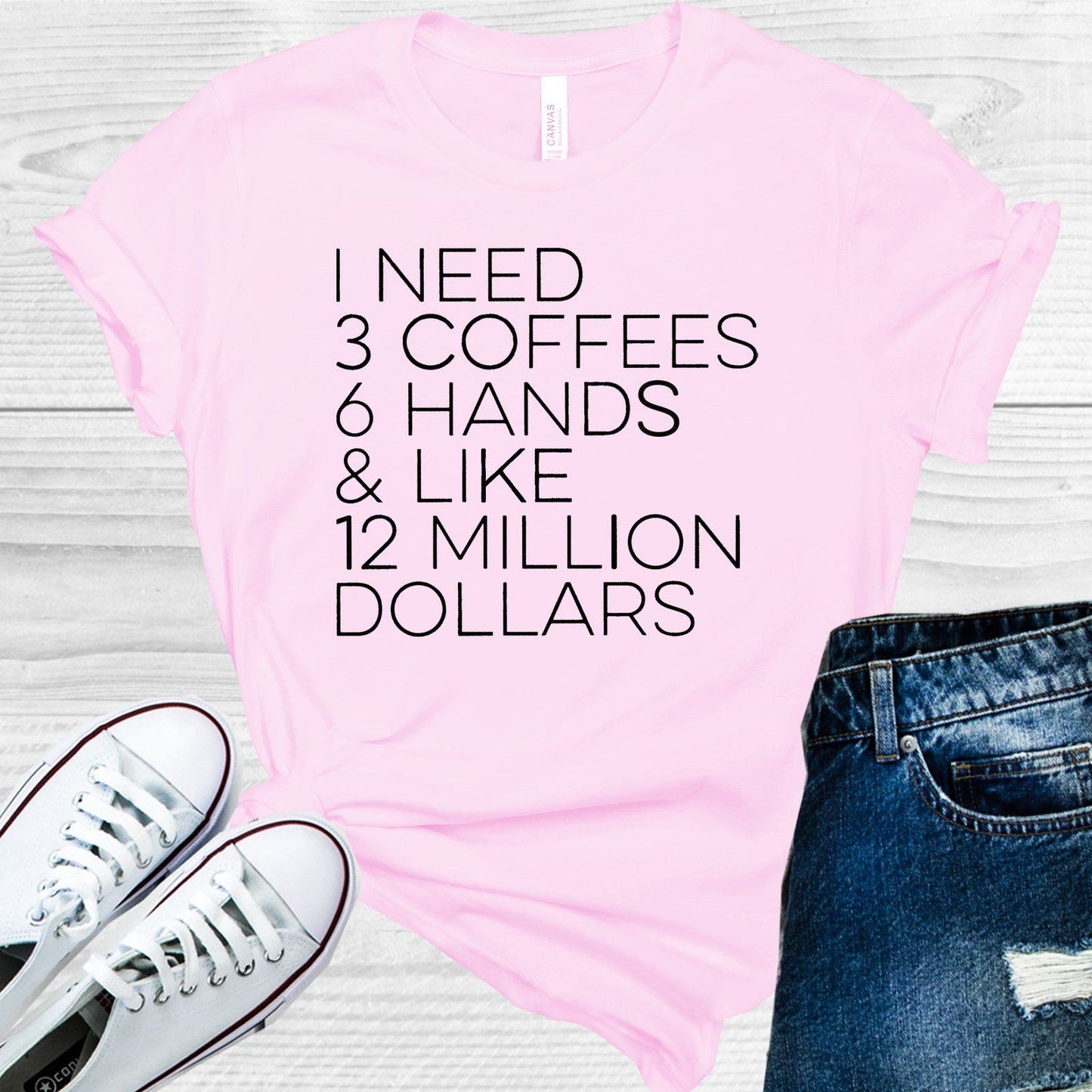 I Need 3 Coffees 6 Hands & Like 12 Million Dollars Graphic Tee